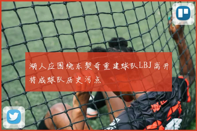 湖人应围绕东契奇重建球队LBJ离开将成球队历史污点