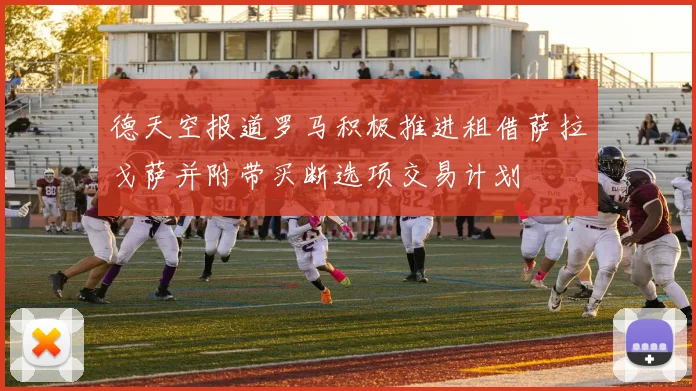 德天空报道罗马积极推进租借萨拉戈萨并附带买断选项交易计划