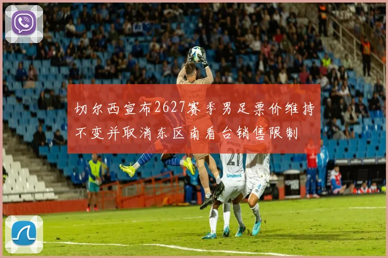 切尔西宣布2627赛季男足票价维持不变并取消东区南看台销售限制