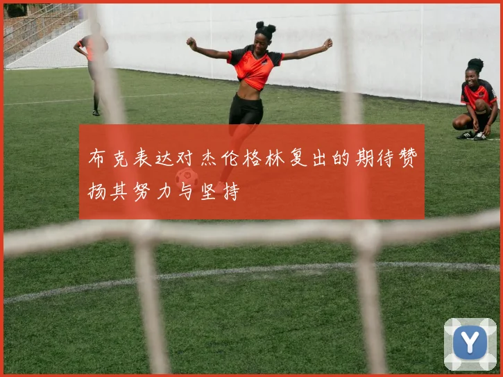 布克表达对杰伦格林复出的期待赞扬其努力与坚持