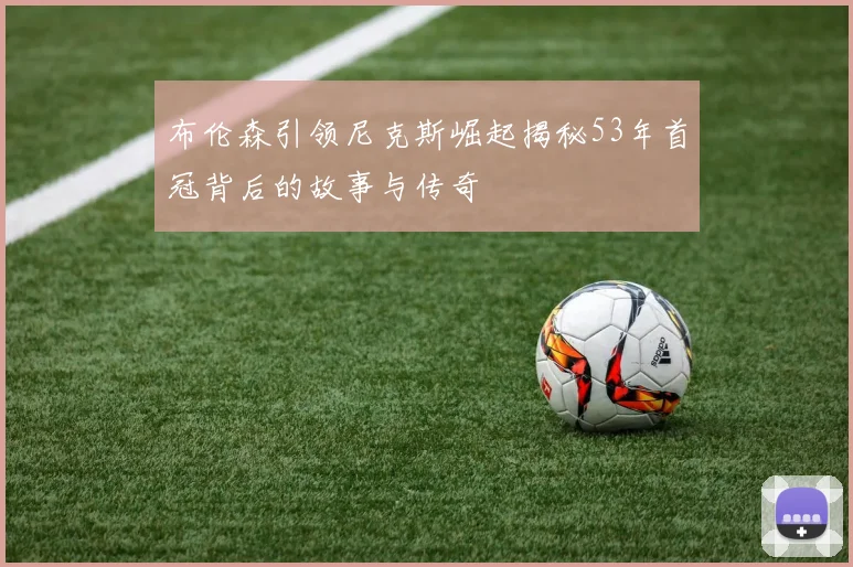 布伦森引领尼克斯崛起揭秘53年首冠背后的故事与传奇