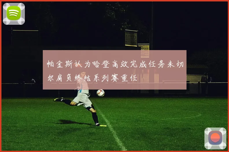 帕金斯认为哈登高效完成任务米切尔肩负终结系列赛重任
