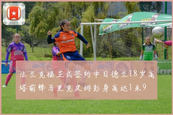 法兰克福正式签约中日德兰18岁高塔前锋马里克皮姆彭身高达1米9