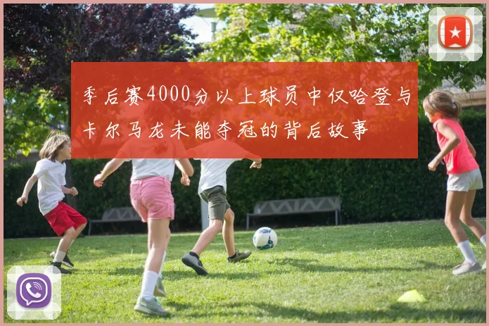 季后赛4000分以上球员中仅哈登与卡尔马龙未能夺冠的背后故事