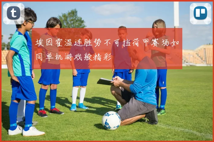 埃因霍温连胜势不可挡荷甲赛场如同单机游戏般精彩