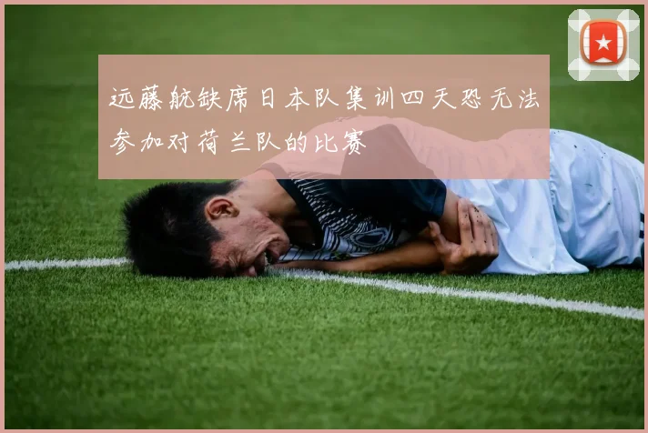 远藤航缺席日本队集训四天恐无法参加对荷兰队的比赛