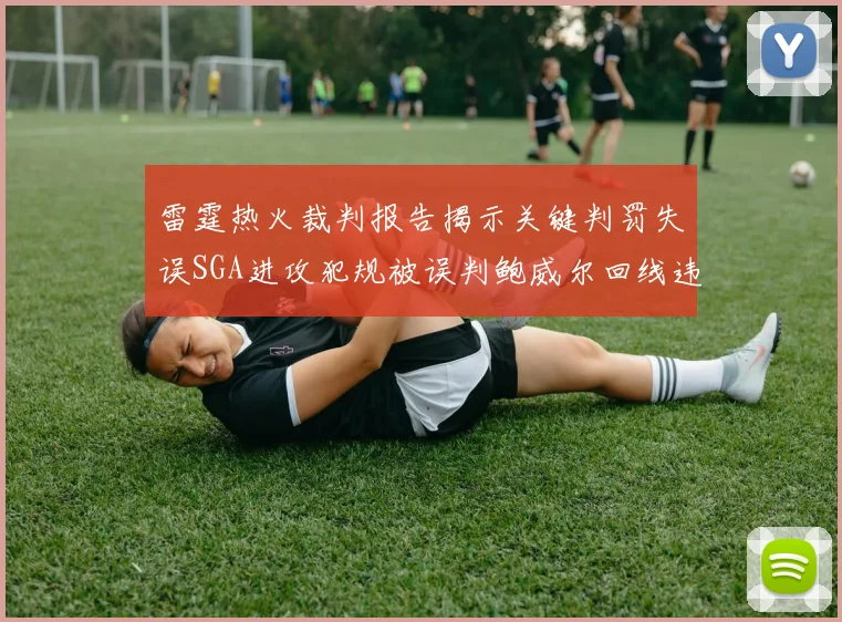雷霆热火裁判报告揭示关键判罚失误SGA进攻犯规被误判鲍威尔回线违例未被吹罚