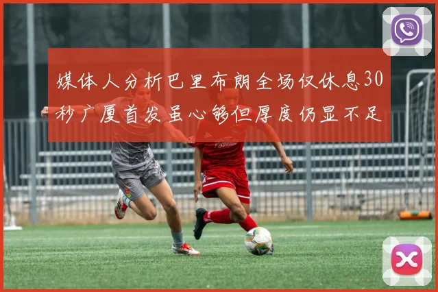 媒体人分析巴里布朗全场仅休息30秒广厦首发虽心够但厚度仍显不足