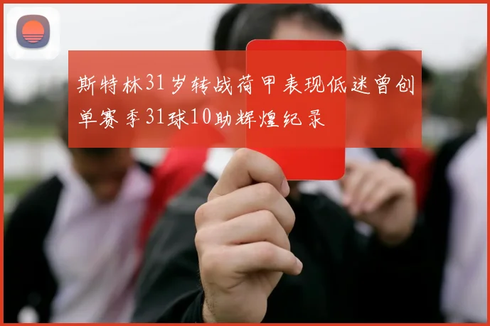斯特林31岁转战荷甲表现低迷曾创单赛季31球10助辉煌纪录