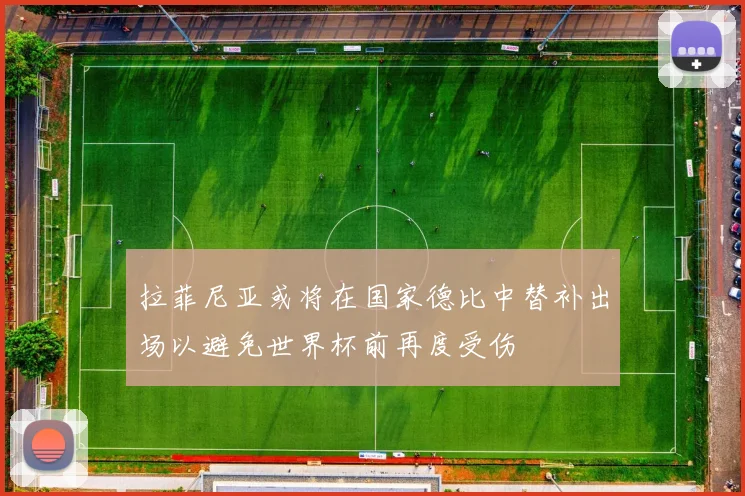 拉菲尼亚或将在国家德比中替补出场以避免世界杯前再度受伤