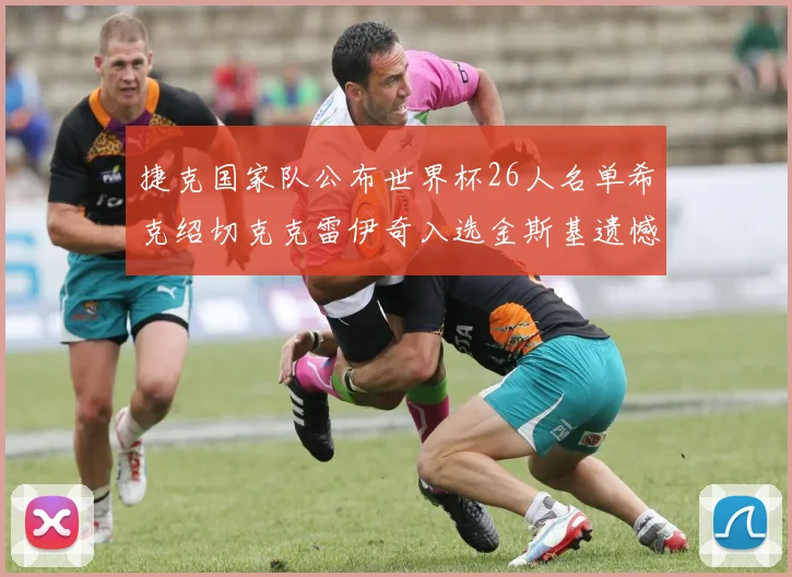 捷克国家队公布世界杯26人名单希克绍切克克雷伊奇入选金斯基遗憾落选