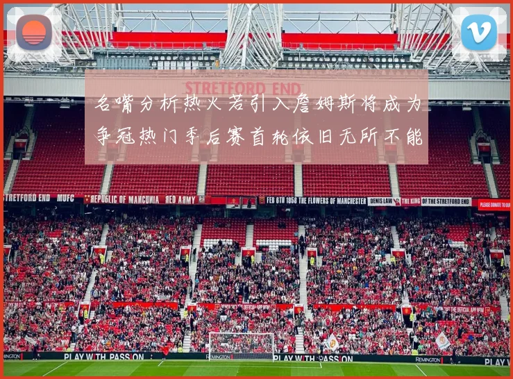 名嘴分析热火若引入詹姆斯将成为争冠热门季后赛首轮依旧无所不能